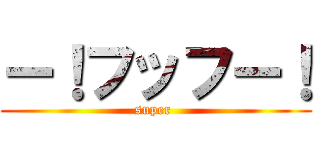 ー！フッフー！ (super )