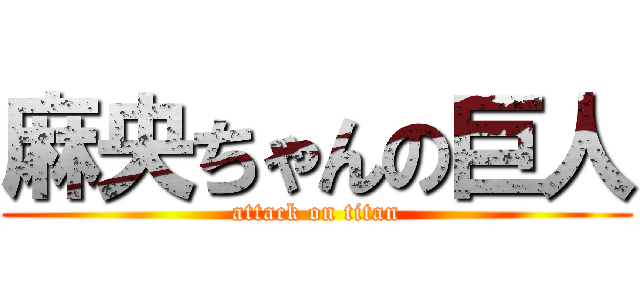 麻央ちゃんの巨人 (attack on titan)