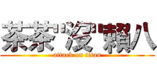 茶茶"沒"賴八 (attack on titan)