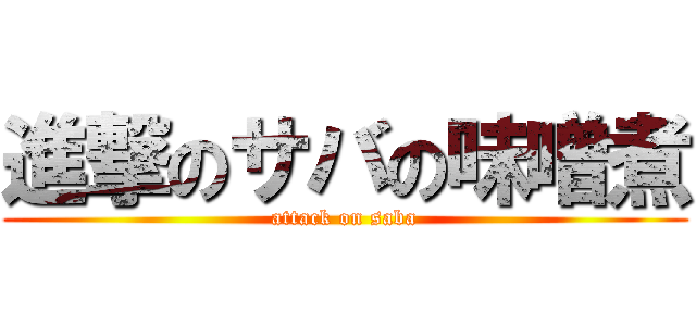 進撃のサバの味噌煮 (attack on saba)