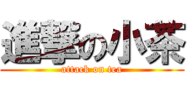 進撃の小茶 (attack on tea)