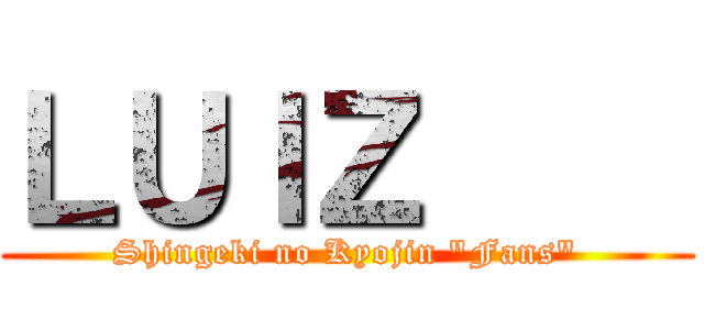 ＬＵＩＺ     (Shingeki no Kyojin "Fans")