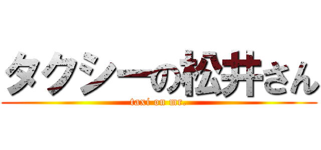 タクシーの松井さん (taxi on mr.)