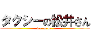 タクシーの松井さん (taxi on mr.)