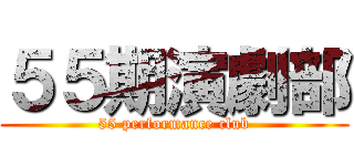 ５５期演劇部 (55 performance club)