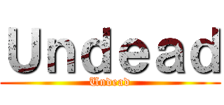 Ｕｎｄｅａｄ (Undead)
