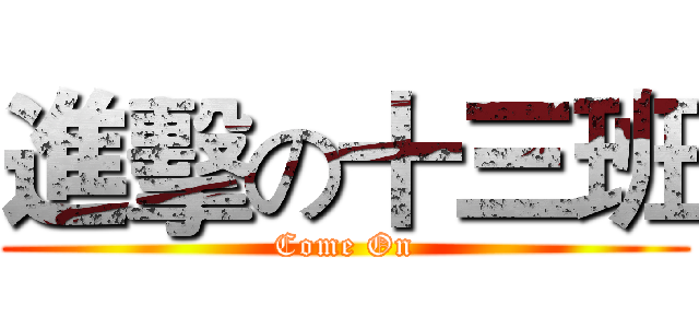 進擊の十三班 (Come On)