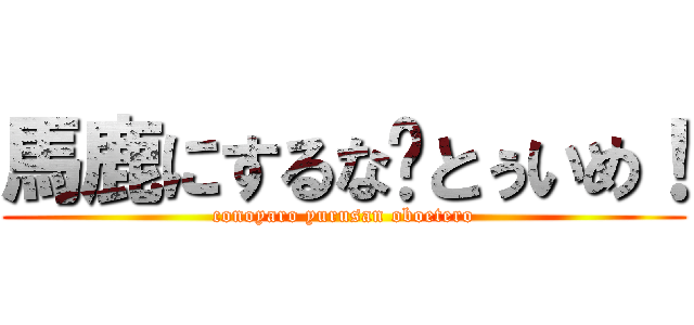 馬鹿にするな‼とぅいめ！ (conoyaro yurusan oboetero)