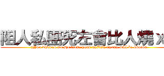 阻人私團死左會比人燒ｘｘ (xYou disturb me sze tuen, your xxXxX xxxxx will be bbqedx)