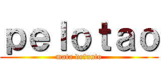 ｐｅｌｏｔａｏ (mata defunto)