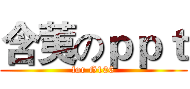 含荑のｐｐｔ (for G106)