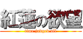 紅蓮の欲望 (time judged all)