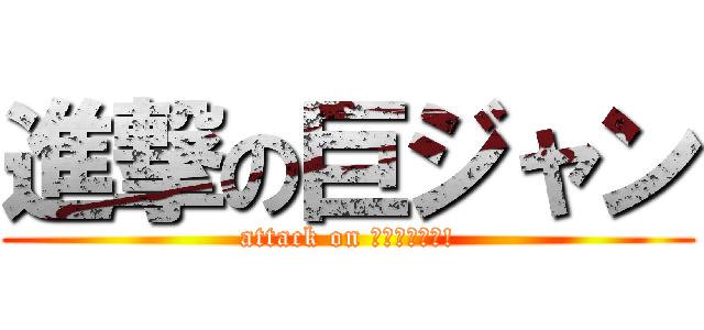 進撃の巨ジャン (attack on ・・・ジャン!)