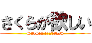 さくらが欲しい (Sakura 　express)
