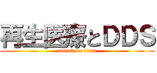 再生医療とＤＤＳ (attack on titan)