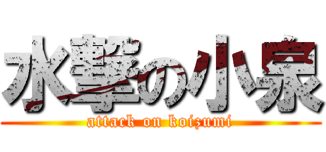 水撃の小泉 (attack on koizumi)