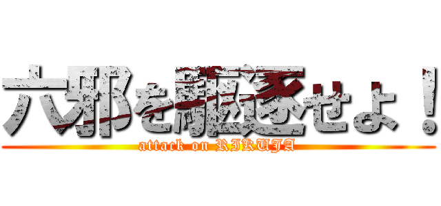 六邪を駆逐せよ！ (attack on RIKUJA)