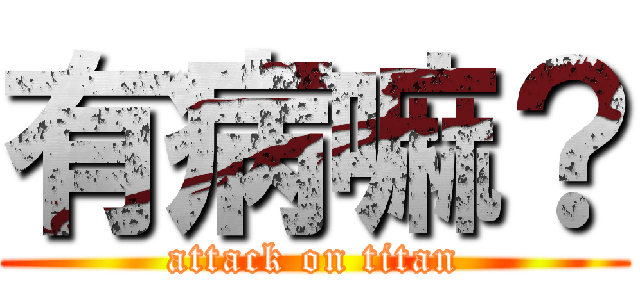 有病嘛？ (attack on titan)