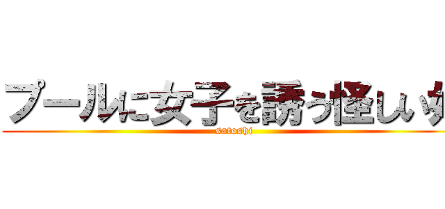 プールに女子を誘う怪しい奴 (satoshi)