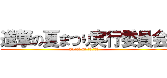 進撃の夏まつり実行委員会 (attack on ｍａｔｕｒｉ)