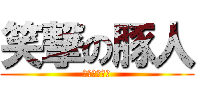 笑撃の豚人 (良心を捧げよ)