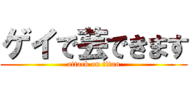 ゲイで芸できます (attack on titan)