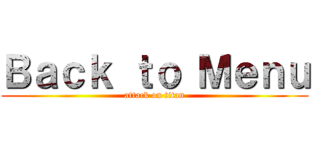 Ｂａｃｋ ｔｏ Ｍｅｎｕ (attack on titan)