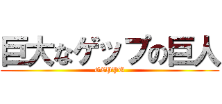 巨大なゲップの巨人 (GEPPU)
