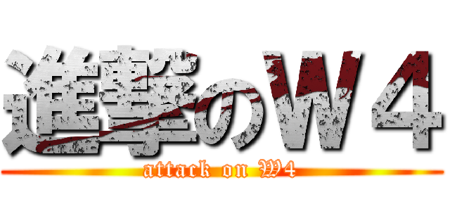 進撃のＷ４ (attack on W4)