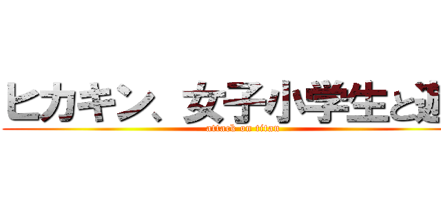 ヒカキン、女子小学生と遊ぶ (attack on titan)