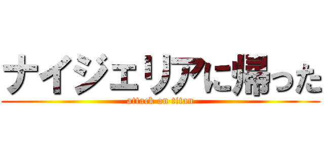 ナイジェリアに帰った (attack on titan)