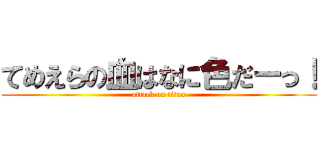 てめえらの血はなに色だーっ！ (attack on titan)