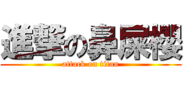 進撃の鼻屎櫻 (attack on titan)