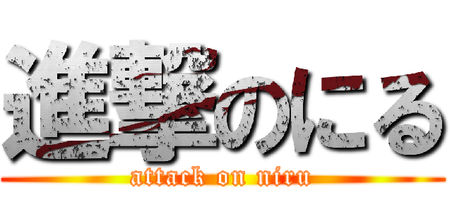 進撃のにる (attack on niru)