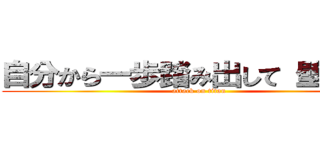 自分から一歩踏み出して 壁を壊す (attack on titan)