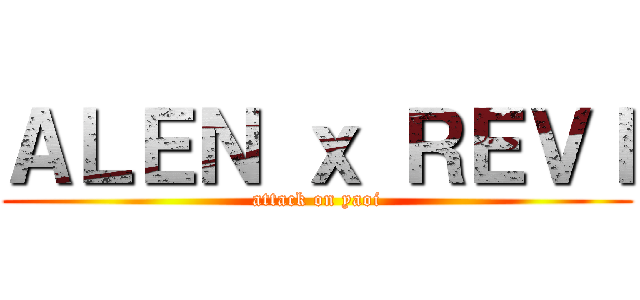 ＡＬＥＮ ｘ ＲＥＶＩ (attack on yaoi)