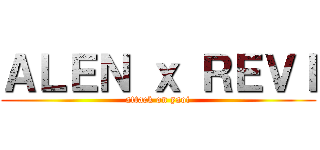 ＡＬＥＮ ｘ ＲＥＶＩ (attack on yaoi)