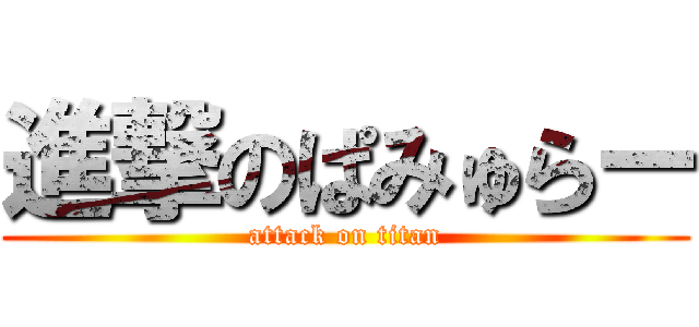 進撃のぱみゅらー (attack on titan)