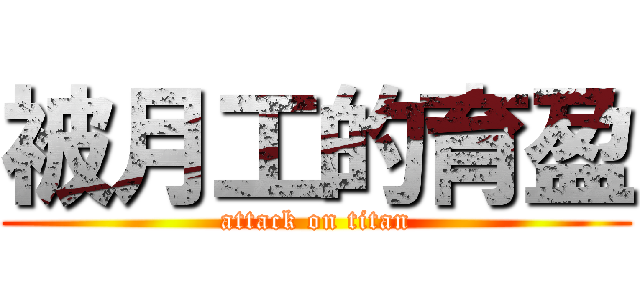 被月工的育盈 (attack on titan)