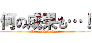 何の成果も…！ (No achievement)