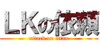 ＬＫの依頼 (attack on titan)