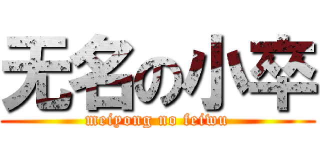 无名の小卒 (meiyong no feiwu)