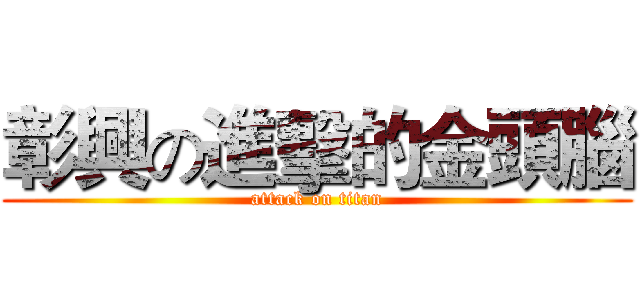 彰興の進擊的金頭腦 (attack on titan)