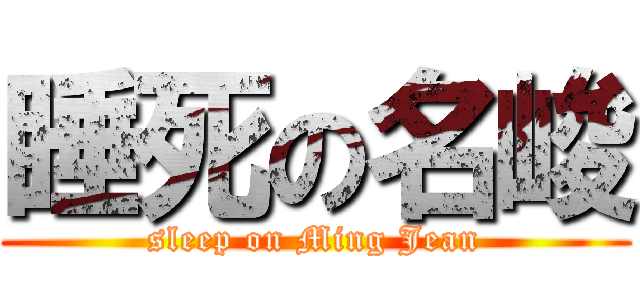 睡死の名峻 (sleep on Ming Jean)