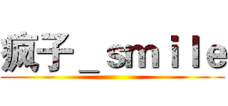 疯子＿ｓｍｉｌｅ ()