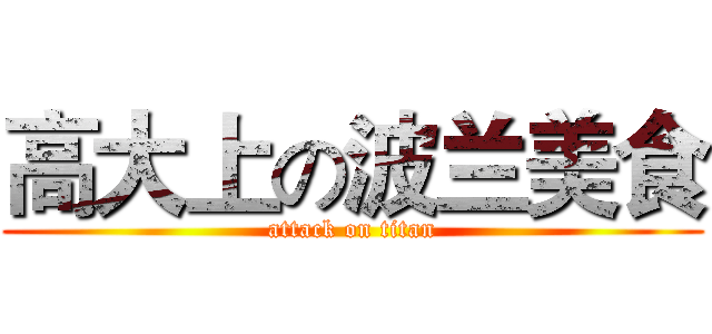 高大上の波兰美食 (attack on titan)