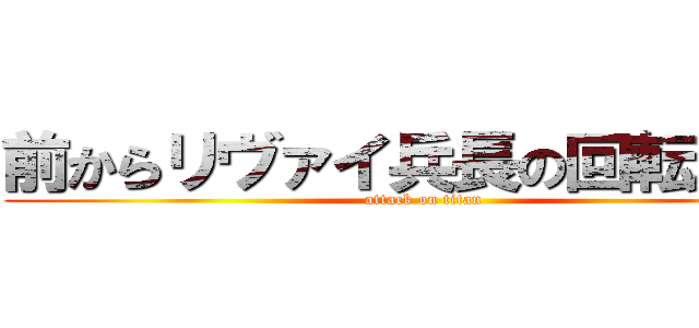 前からリヴァイ兵長の回転斬りが (attack on titan)
