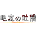 吧 友 の 吐 槽 (bayou ’s tucao)