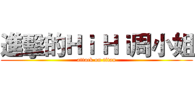 進擊的Ｈｉ Ｈｉ周小姐 (attack on titan)