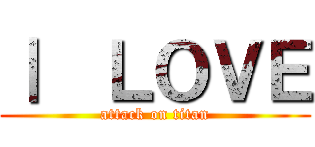 Ⅰ  ＬＯＶＥ (attack on titan)